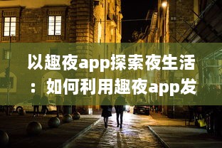 以趣夜app探索夜生活：如何利用趣夜app发现城市独特夜晚活动及其影响分析 v2.1.0下载