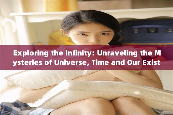 Exploring the Infinity: Unraveling the Mysteries of Universe, Time and Our Existential Journey