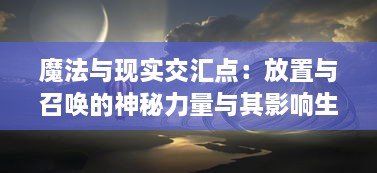 魔法与现实交汇点：放置与召唤的神秘力量与其影响生活方式的深度探索