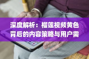 深度解析：榴莲视频黄色背后的内容策略与用户需求满足 v1.1.9下载