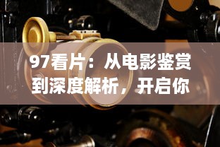 97看片：从电影鉴赏到深度解析，开启你的视觉盛宴 v1.7.2下载