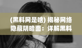 (黑料网是啥) 揭秘网络隐藏阴暗面：详解黑料吃瓜网曝门黑料社的黑幕与影响