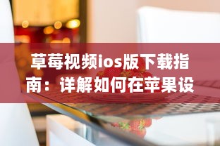 草莓视频ios版下载指南：详解如何在苹果设备上安装和使用草莓视频应用 v5.7.6下载