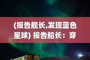 (报告舰长,发现蓝色星球) 报告船长：穿越未知的威胁与挑战，探索海洋深处的神秘世界