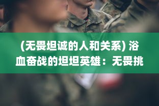 (无畏坦诚的人和关系) 浴血奋战的坦坦英雄：无畏挑战，方显英勇之心的传奇故事