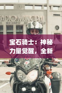 宝石骑士：神秘力量觉醒，全新冒险之旅展现光辉与荣耀的璀璨征程