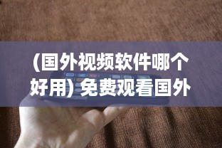 (国外视频软件哪个好用) 免费观看国外短视频 想知道哪款APP最火 海量视频等你解锁