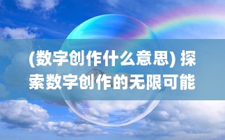 (数字创作什么意思) 探索数字创作的无限可能：51CG.FUN为您带来最独特的3D设计和动画体验