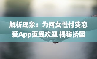 解析现象：为何女性付费恋爱App更受欢迎 揭秘诱因与潜在影响 v3.3.2下载