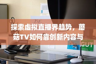 探索虚拟直播界趋势，蘑菇TV如何靠创新内容与技术领跑聚合流媒体领域 v1.5.5下载