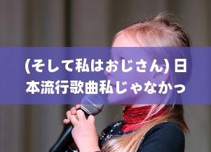 (そして私はおじさん) 日本流行歌曲私じゃなかったんだね 的歌词分析与情感解读