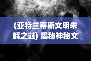 (亚特兰蒂斯文明未解之谜) 揭秘神秘文明：亚特兰蒂斯OL 行走在历史与科幻的双重奥秘之中