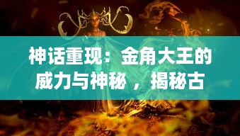 神话重现：金角大王的威力与神秘 ，揭秘古代封神之战中的英雄形象转变 v9.7.9下载