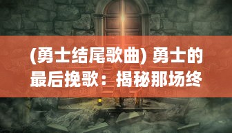 (勇士结尾歌曲) 勇士的最后挽歌：揭秘那场终极汇聚的激烈战斗之尾