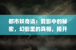 都市妖奇谈：剪影中的秘密，幻影里的真相，揭开一幕幕鬼神悄然绽开的神秘面纱