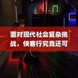 面对现代社会复杂挑战，侠客行究竟还可以行不行？对传统江湖精神的现代解读