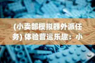 (小卖部模拟器外派任务) 体验营运乐趣：小卖部模拟器游戏，完美再现课间休闲零食站