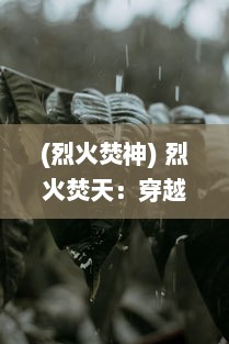 (烈火焚神) 烈火焚天：穿越炼狱之焰，乘风破浪之旅的决绝抗争与无尽希望