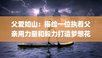 父爱如山：描绘一位执着父亲用力量和毅力打造梦想花园，送给心爱的女儿