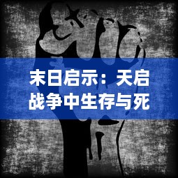 末日启示：天启战争中生存与死亡的终极挑战，人类反抗的荣耀与残酷之旅