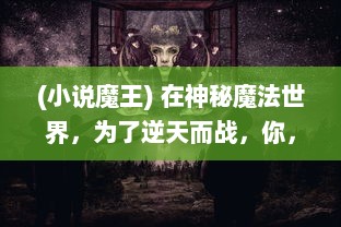 (小说魔王) 在神秘魔法世界，为了逆天而战，你，魔王殿下，该何时诞生?