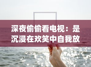 深夜偷偷看电视：是沉浸在欢笑中自我放松，还是对健康的无声摧残