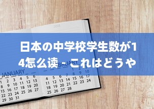 日本の中学校学生数が14怎么读 - これはどうやって日本語で読むのか詳しく解説します