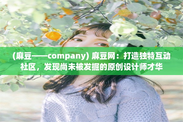 (麻豆——company) 麻豆网：打造独特互动社区，发现尚未被发掘的原创设计师才华