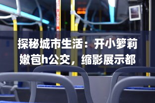 探秘城市生活：开小箩莉嫩苞h公交，缩影展示都市繁华与人文味道