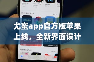 尤蜜app官方版苹果上线，全新界面设计带来极致体验 轻松下载安装，畅享品质服务。