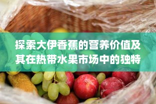 探索大伊香蕉的营养价值及其在热带水果市场中的独特地位 v9.3.4下载