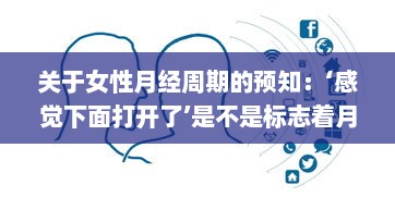 关于女性月经周期的预知：‘感觉下面打开了’是不是标志着月经的即时到来 v8.1.4下载