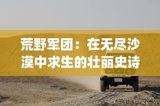 荒野军团：在无尽沙漠中求生的壮丽史诗，荣耀，毅力与生存的交织