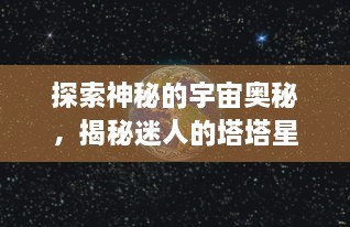 探索神秘的宇宙奥秘，揭秘迷人的塔塔星座，带你走进深邃的星辰之旅