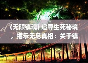 (无限镇魂) 追寻生死秘境，揭示无尽真相：关于镇魂记 的奇幻冒险之旅