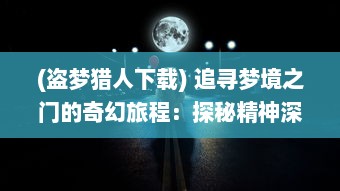 (盗梦猎人下载) 追寻梦境之门的奇幻旅程：探秘精神深处的盗梦猎人