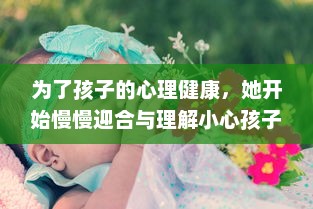 为了孩子的心理健康，她开始慢慢迎合与理解小心孩子的情绪与需要 v4.5.9下载