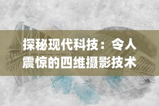 探秘现代科技：令人震惊的四维摄影技术，怎会如此4ph（客观、精准、实时、全面）