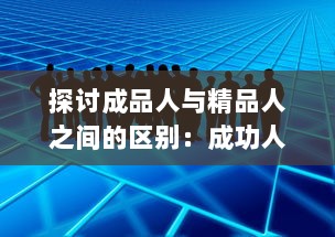 探讨成品人与精品人之间的区别：成功人生观的两种独特表现形式的比较与对比