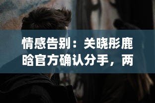 情感告别：关晓彤鹿晗官方确认分手，两年情窦初开的爱情终究未能走到最后 v4.2.9下载