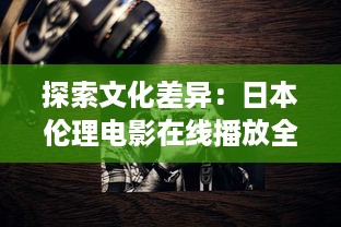 探索文化差异：日本伦理电影在线播放全程指南，带您深度了解东方韵味 v0.4.4下载