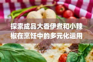 探索成品大香伊煮和小辣椒在烹饪中的多元化运用及其美食价值 v8.4.6下载