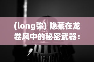 (long弥) 隐藏在龙卷风中的秘密武器：揭秘神秘代号'弥弥尔'的真实面貌