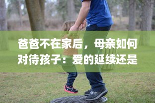 爸爸不在家后，母亲如何对待孩子：爱的延续还是权力的恣意施加 v8.0.7下载