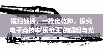 横扫战场，一枪定乾坤，探究电子竞技中'钢枪王'的崛起与光辉历程