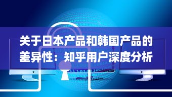 关于日本产品和韩国产品的差异性：知乎用户深度分析和对比解读 v3.3.3下载