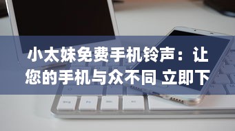 小太妹免费手机铃声：让您的手机与众不同 立即下载独特铃声，无需支付任何费用。 v1.7.4下载