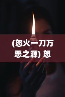 (怒火一刀万恶之源) 怒火一刀：正义之剑穿透黑暗，燃烧的怒火揭示世间真相