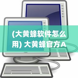 (大黄蜂软件怎么用) 大黄蜂官方APP：新用户引导功能详解，打造更友好的用户体验