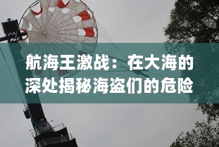 航海王激战：在大海的深处揭秘海盗们的危险冒险与荣光背后的真相